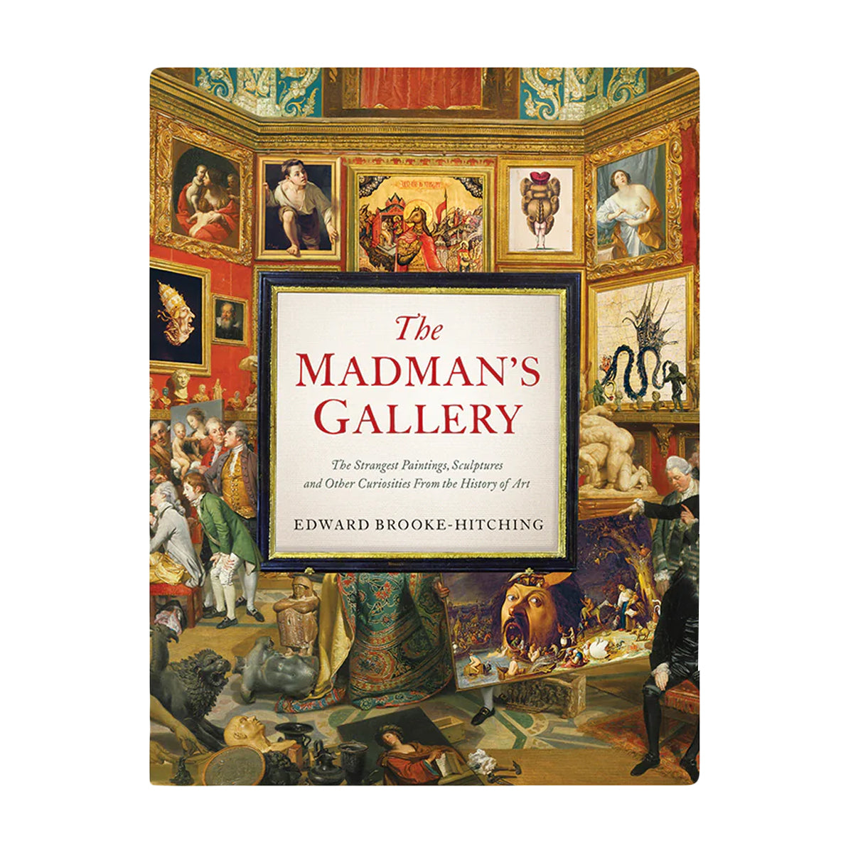 Madman's Gallery: The Strangest Paintings, Sculptures and Other Curiosities from the History of Art
