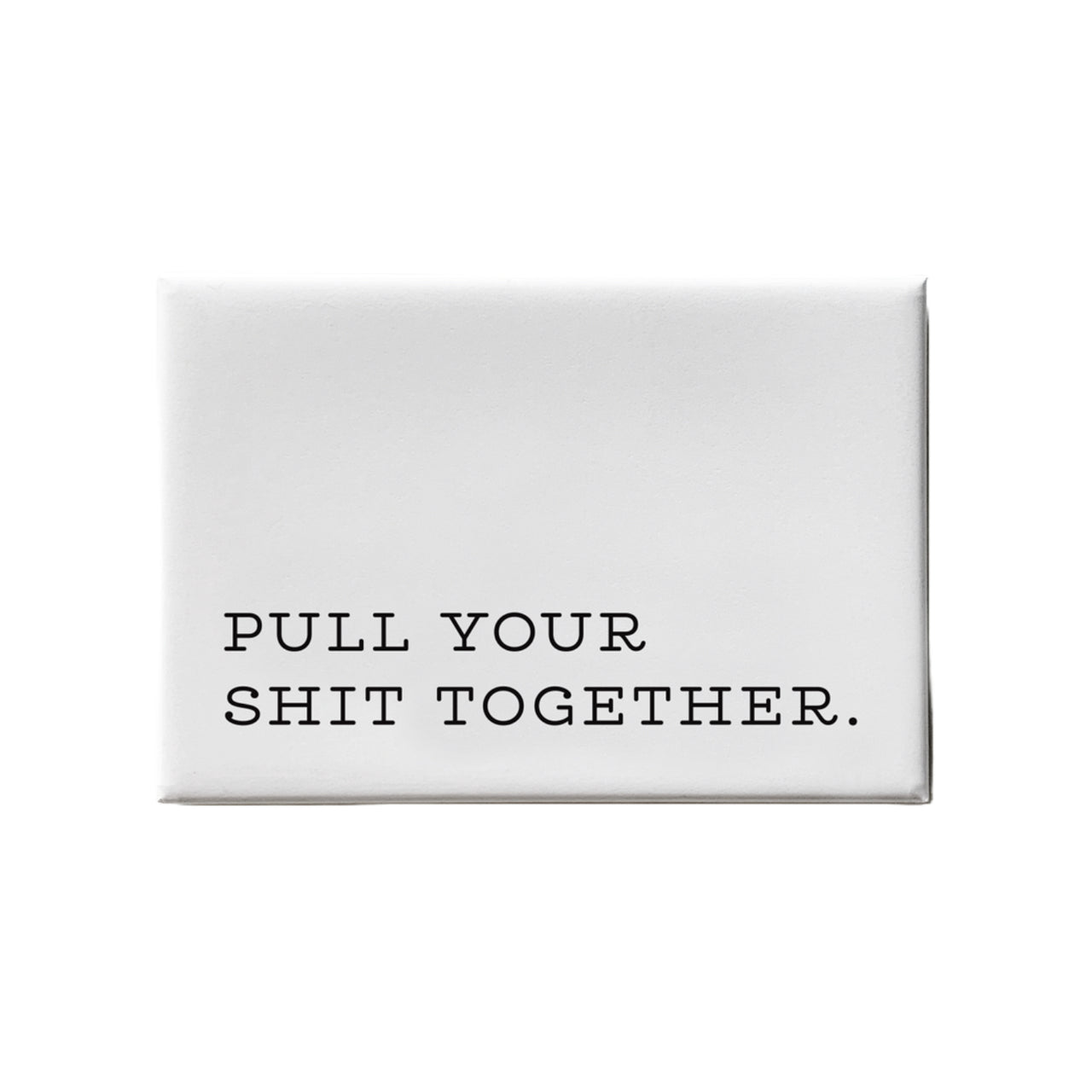 Pull Your Shit Together Magnet