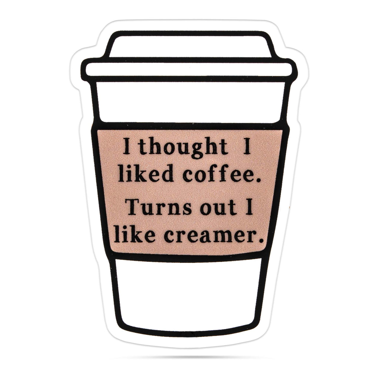 I Thought I Liked Coffee, Turns Out I Like Creamer Sticker