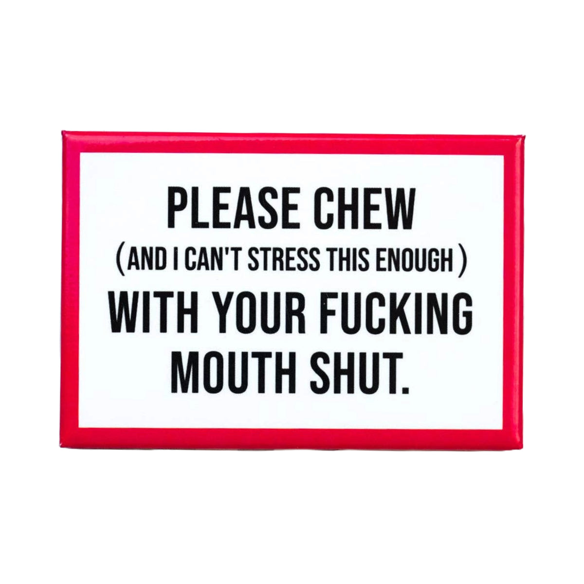 Chew With Your Mouth Shut Magnet